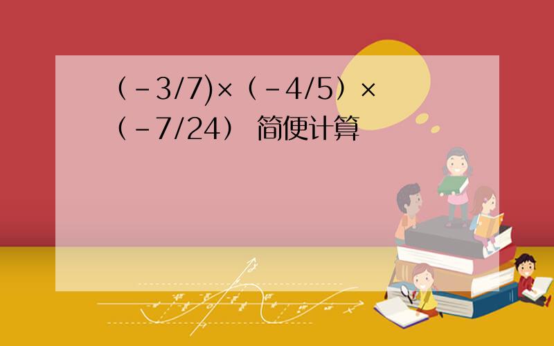 （-3/7)×（-4/5）×（-7/24） 简便计算