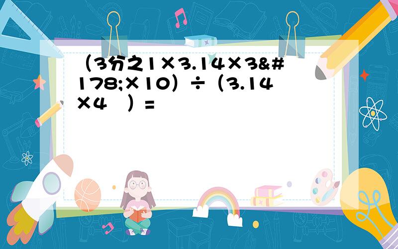 （3分之1×3.14×3²×10）÷（3.14×4²）=