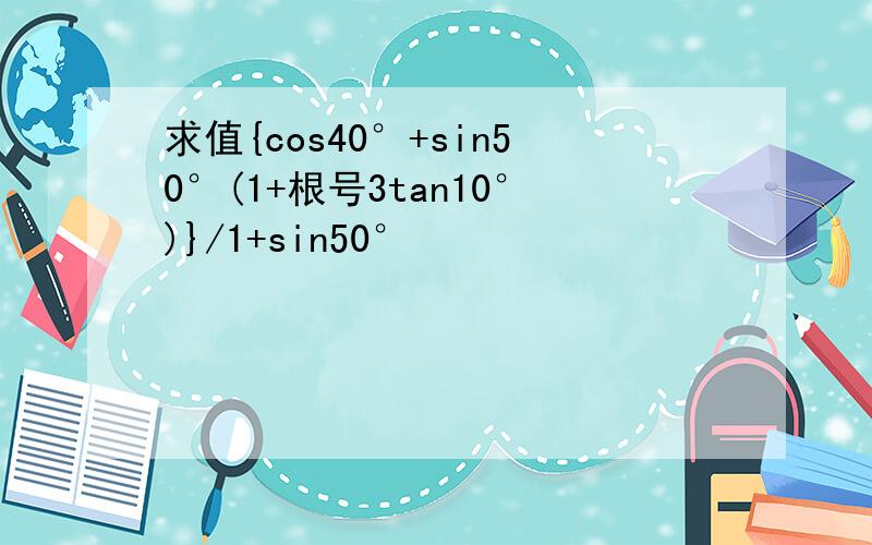 求值{cos40°+sin50°(1+根号3tan10°)}/1+sin50°