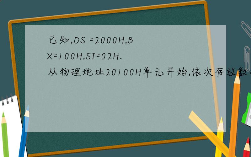 已知,DS =2000H,BX=100H,SI=02H.从物理地址20100H单元开始,依次存放数据12H,34H,56H,78H 耳聪物理地址21200H单元开始,依次存放数据2AH,4CH,8BH,98H 是说明下列各条指令单独执行后AX寄存器的内容 1）MOV AX,3600H