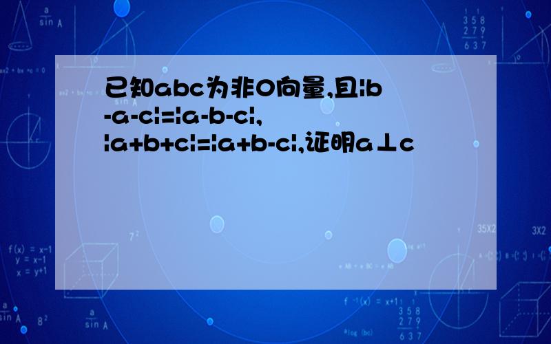 已知abc为非0向量,且|b-a-c|=|a-b-c|,|a+b+c|=|a+b-c|,证明a⊥c