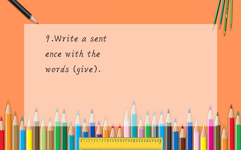 9.Write a sentence with the words (give).