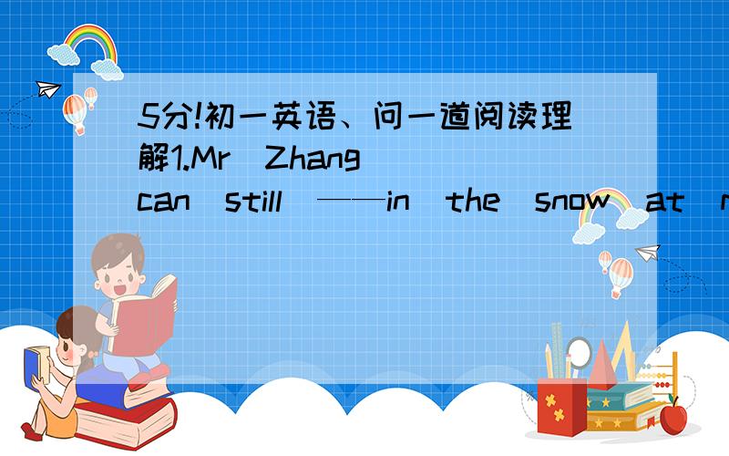 5分!初一英语、问一道阅读理解1.Mr  Zhang  can  still  ——in  the  snow  at  midnight  in  the  hotel原文依据：You  can  play  in  the  snow  at  midnight  because  it  is  still  bright.是填play 还是 bright .why?并翻译一