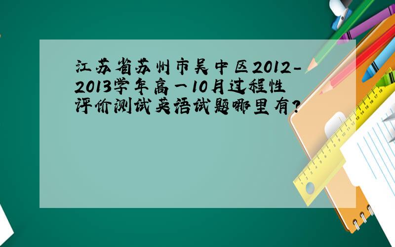 江苏省苏州市吴中区2012-2013学年高一10月过程性评价测试英语试题哪里有?