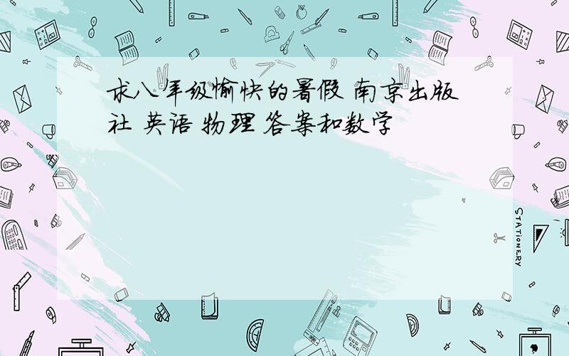 求八年级愉快的暑假 南京出版社 英语 物理 答案和数学