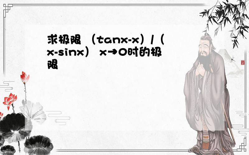 求极限 （tanx-x）/（x-sinx） x→0时的极限