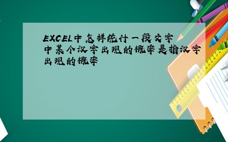 EXCEL中怎样统计一段文字中某个汉字出现的概率是指汉字出现的概率