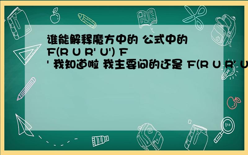 谁能解释魔方中的 公式中的 F(R U R' U') F' 我知道啦 我主要问的还是 F(R U R' U') F' 怎么理解 我看到图形 和这个公式 F(R U R' U') F' 怎么说呢？正面线旋转90度，那F是乘括号里面的吗？玩魔方的同