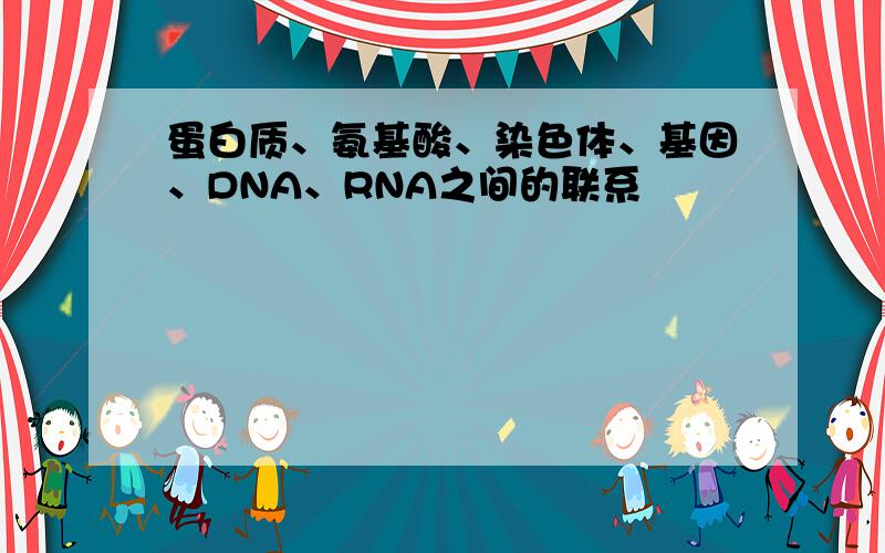蛋白质、氨基酸、染色体、基因、DNA、RNA之间的联系