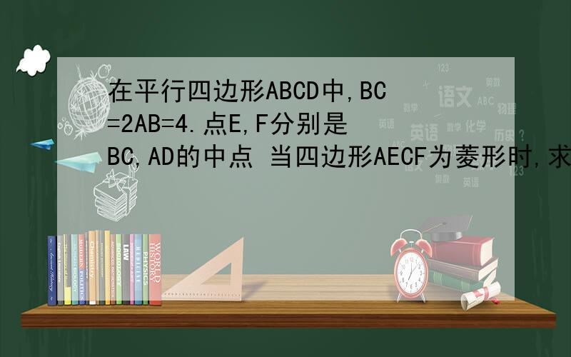 在平行四边形ABCD中,BC=2AB=4.点E,F分别是BC,AD的中点 当四边形AECF为菱形时,求出该菱形的面积