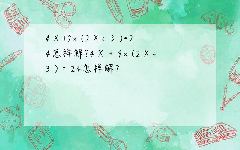 4Ⅹ+9×(2Ⅹ÷3 )=24怎样解?4Ⅹ＋9×(2Ⅹ÷3 )＝24怎样解?