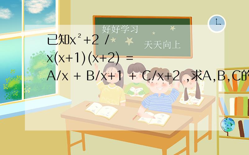 已知x²+2 / x(x+1)(x+2) = A/x + B/x+1 + C/x+2 ,求A,B,C的值