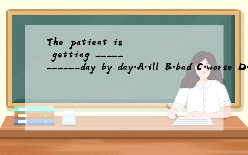 The patient is getting ___________day by day.A.ill B.bad C.worse D.worst