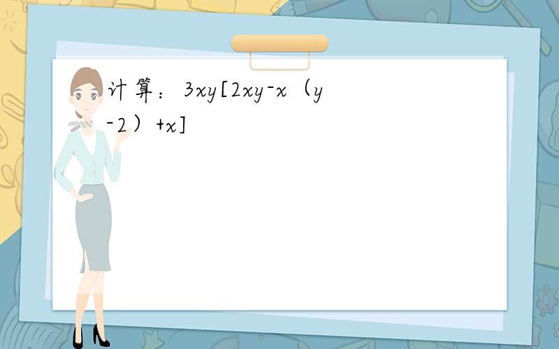 计算：3xy[2xy-x（y-2）+x]