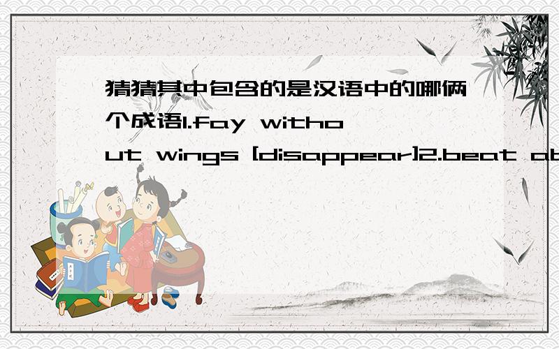 猜猜其中包含的是汉语中的哪俩个成语1.fay without wings [disappear]2.beat about the bush