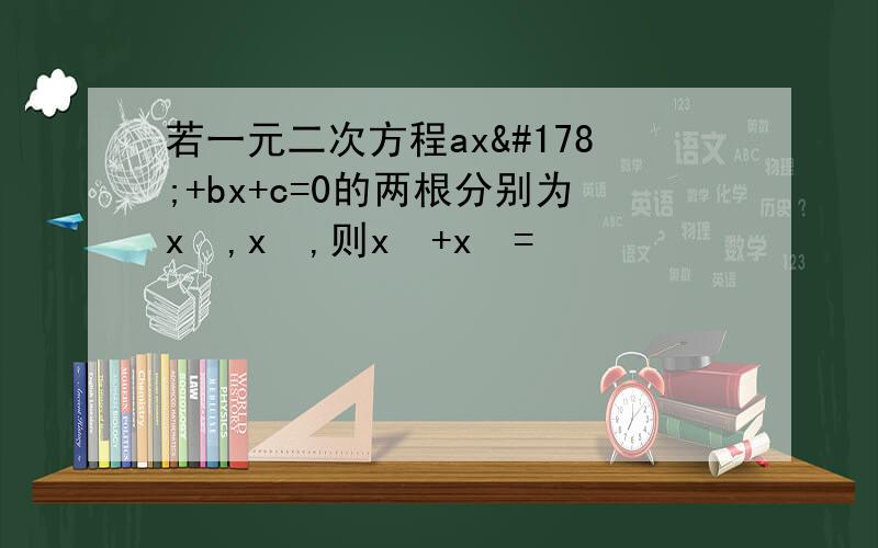 若一元二次方程ax²+bx+c=0的两根分别为x₁,x₂,则x₁+x₂=