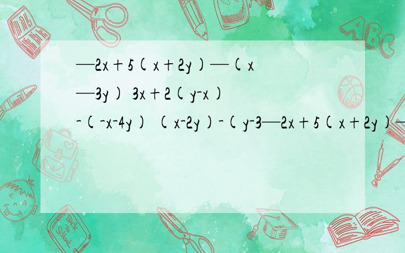 —2x+5(x+2y)—(x—3y) 3x+2(y-x)-(-x-4y) (x-2y)-(y-3—2x+5(x+2y)—(x—3y) 3x+2(y-x)-(-x-4y)(x-2y)-(y-3x)