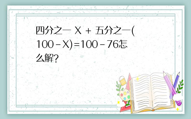 四分之一 X + 五分之一(100-X)=100-76怎么解?