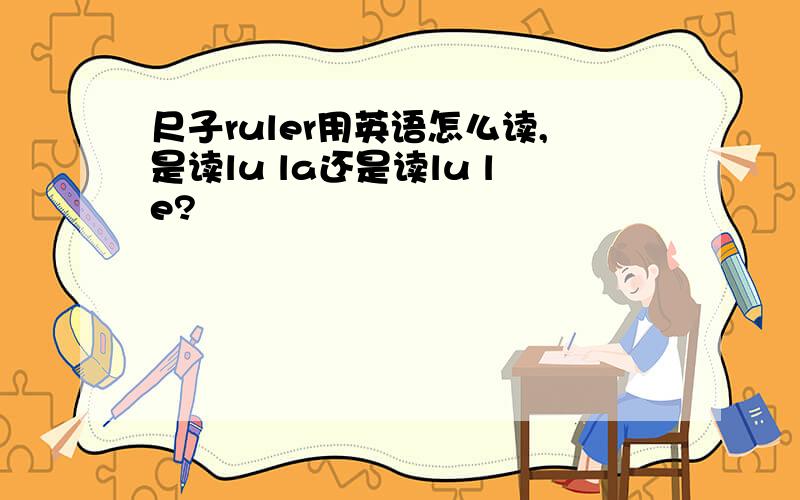 尺子ruler用英语怎么读,是读lu la还是读lu le?