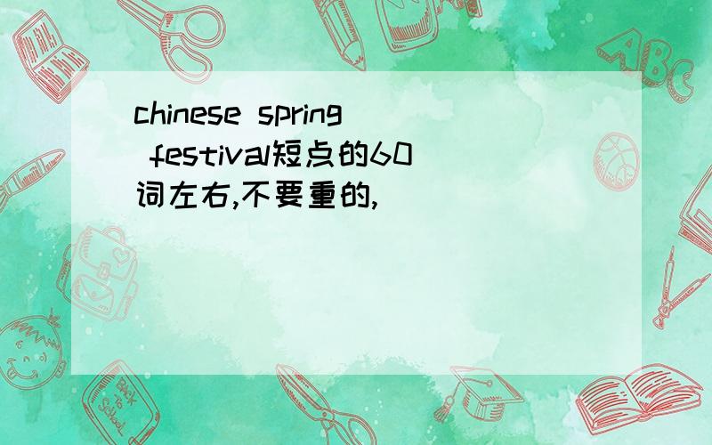chinese spring festival短点的60词左右,不要重的,
