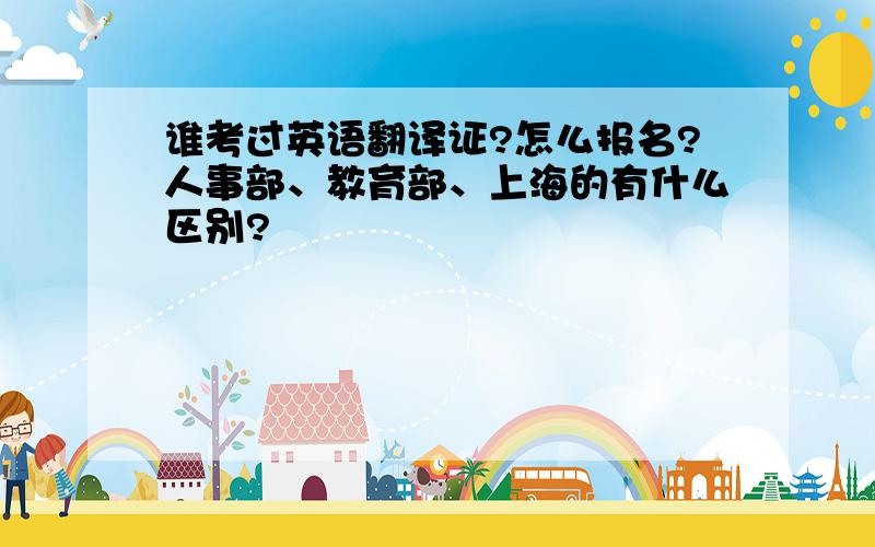 谁考过英语翻译证?怎么报名?人事部、教育部、上海的有什么区别?