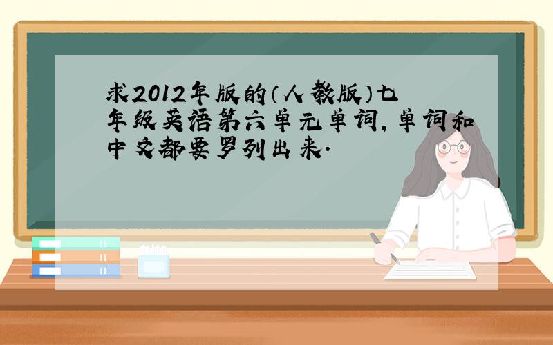 求2012年版的（人教版）七年级英语第六单元单词,单词和中文都要罗列出来.