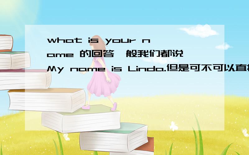 what is your name 的回答一般我们都说 My name is Linda.但是可不可以直接说 I am Linda.