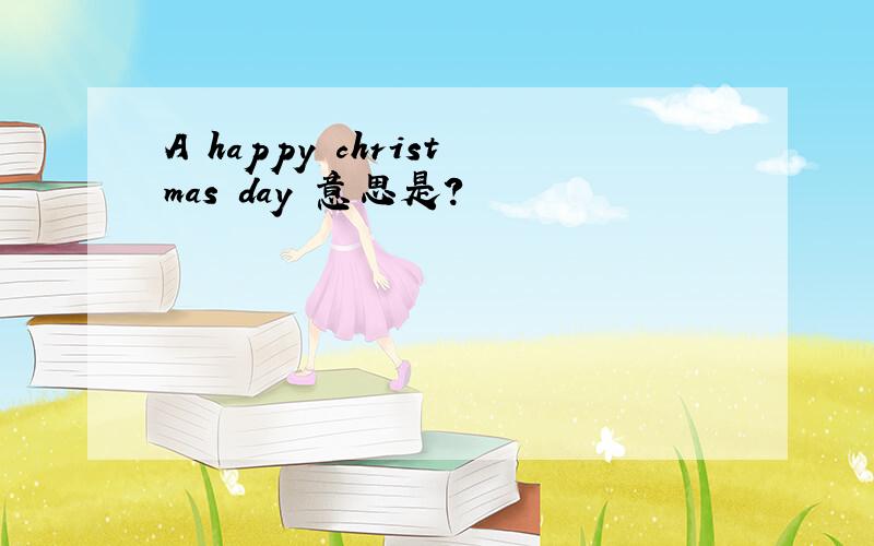 A happy christmas day 意思是?