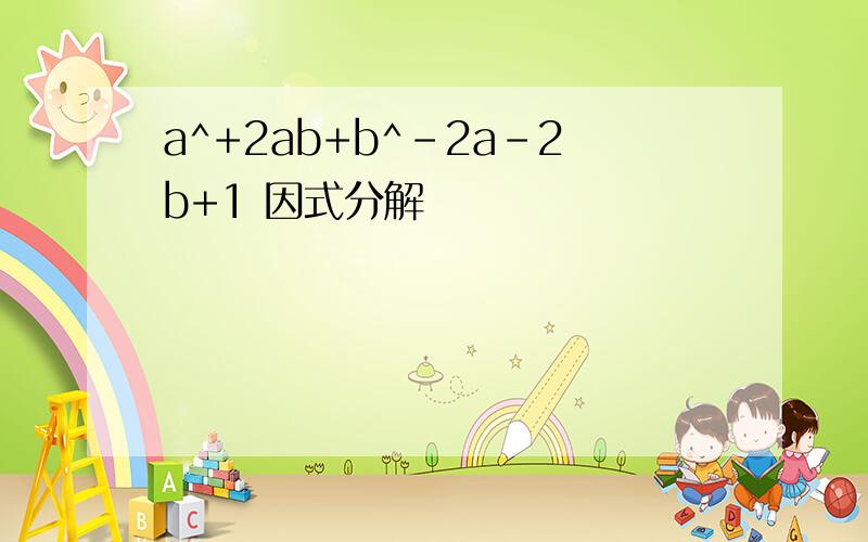 a^+2ab+b^-2a-2b+1 因式分解
