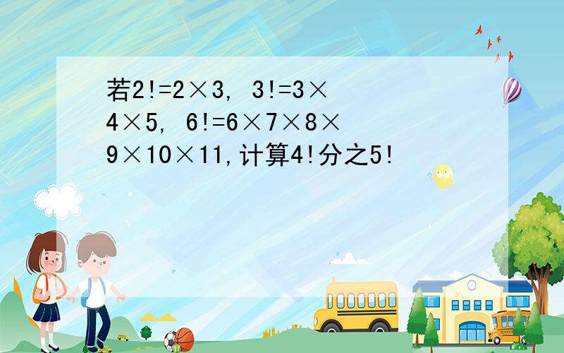 若2!=2×3, 3!=3×4×5, 6!=6×7×8×9×10×11,计算4!分之5!