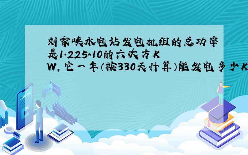 刘家峡水电站发电机组的总功率是1.225*10的六次方KW,它一年（按330天计算）能发电多少KW.h
