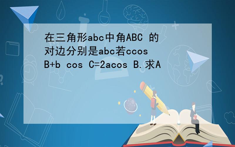 在三角形abc中角ABC 的对边分别是abc若ccos B+b cos C=2acos B.求A