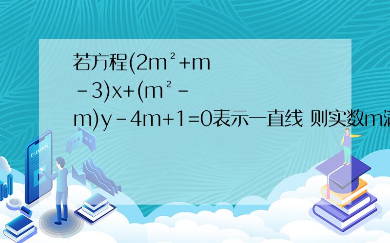 若方程(2m²+m-3)x+(m²-m)y-4m+1=0表示一直线 则实数m满足x前面的系数可以为0吗