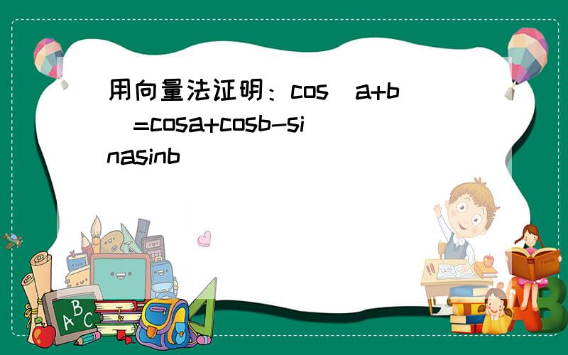 用向量法证明：cos(a+b)=cosa+cosb-sinasinb
