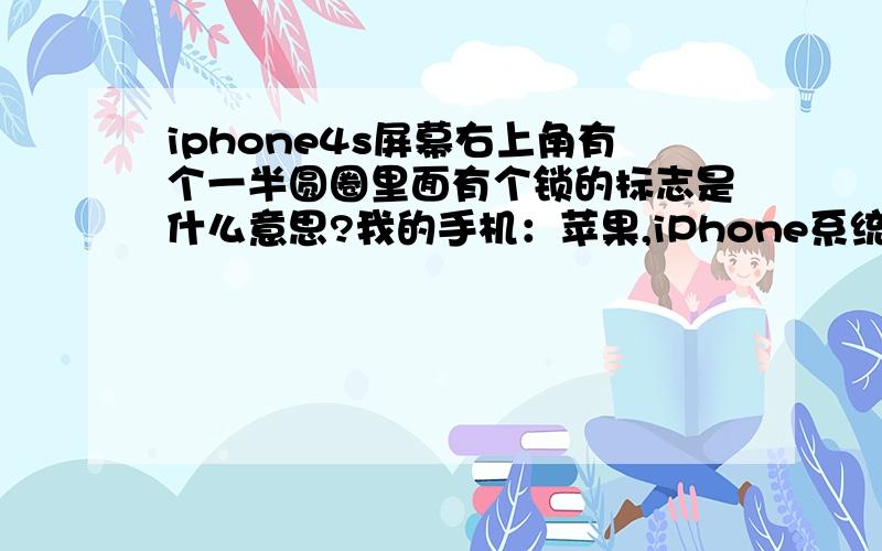 iphone4s屏幕右上角有个一半圆圈里面有个锁的标志是什么意思?我的手机：苹果,iPhone系统设置