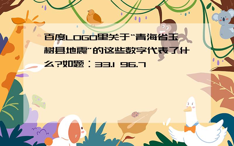 百度LOGO里关于“青海省玉树县地震”的这些数字代表了什么?如题：33.1 96.7