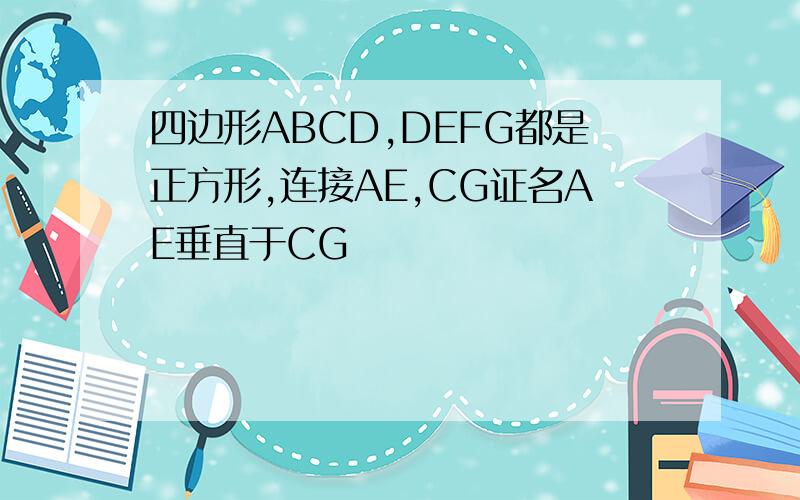 四边形ABCD,DEFG都是正方形,连接AE,CG证名AE垂直于CG