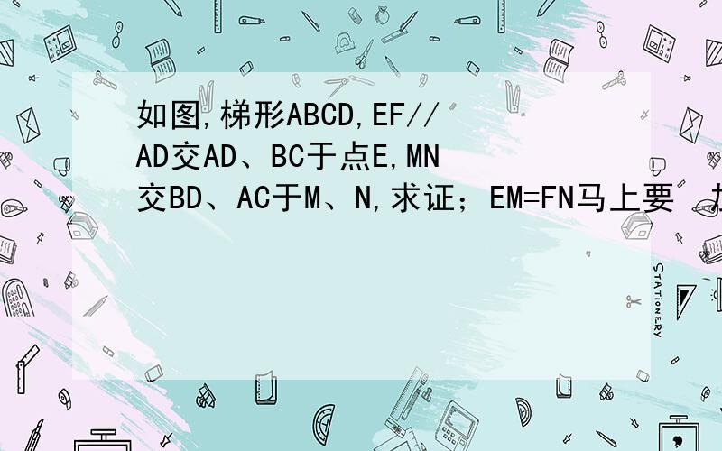 如图,梯形ABCD,EF//AD交AD、BC于点E,MN交BD、AC于M、N,求证；EM=FN马上要  加分