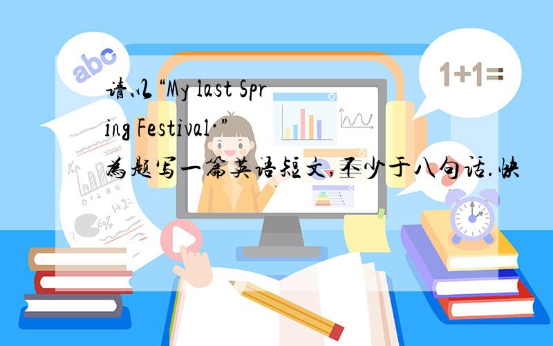 请以“My last Spring Festival·”为题写一篇英语短文,不少于八句话.快