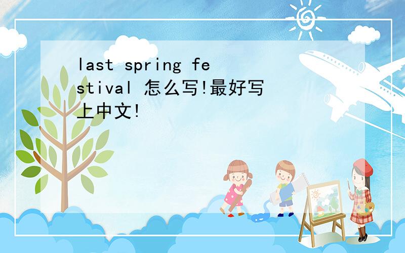 last spring festival 怎么写!最好写上中文!