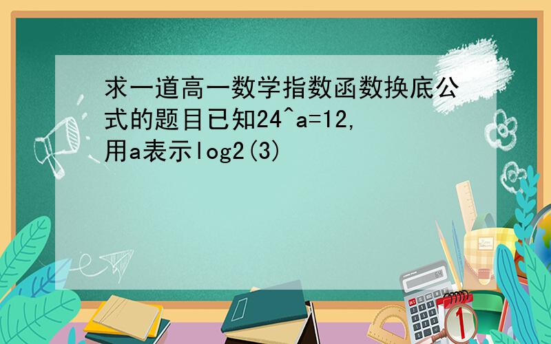 求一道高一数学指数函数换底公式的题目已知24^a=12,用a表示log2(3)