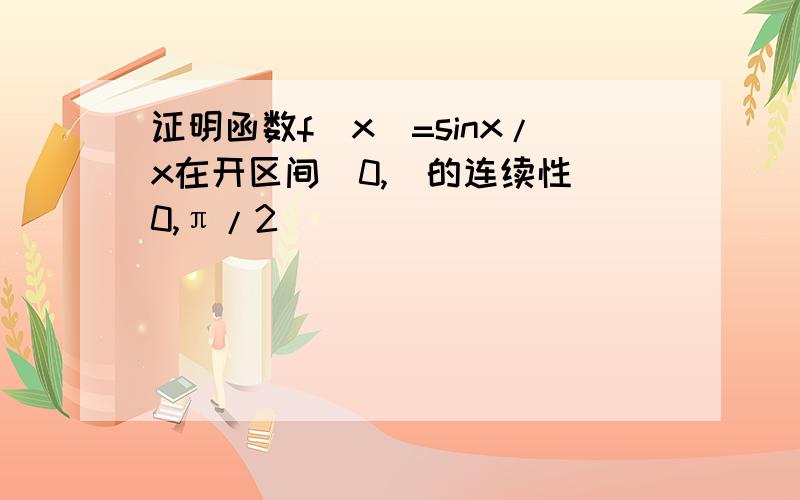 证明函数f(x)=sinx/x在开区间(0,)的连续性(0,π/2)