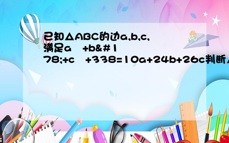已知△ABC的边a,b,c,满足a²+b²+c²+338=10a+24b+26c判断△ABC的形状