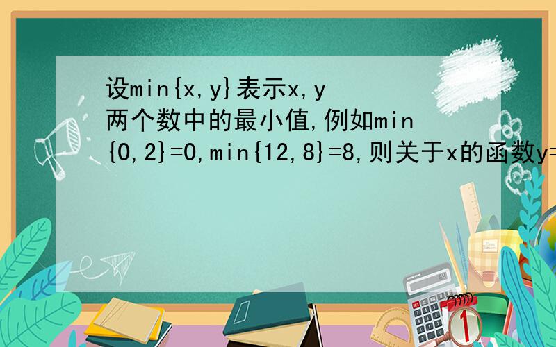设min{x,y}表示x,y两个数中的最小值,例如min{0,2}=0,min{12,8}=8,则关于x的函数y=min{2x,x+2}可表示为