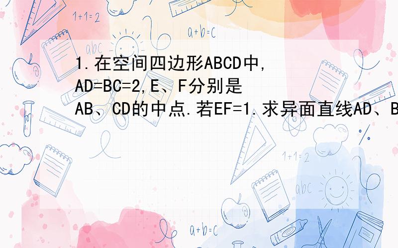 1.在空间四边形ABCD中,AD=BC=2,E、F分别是AB、CD的中点.若EF=1.求异面直线AD、BC所成的角.
