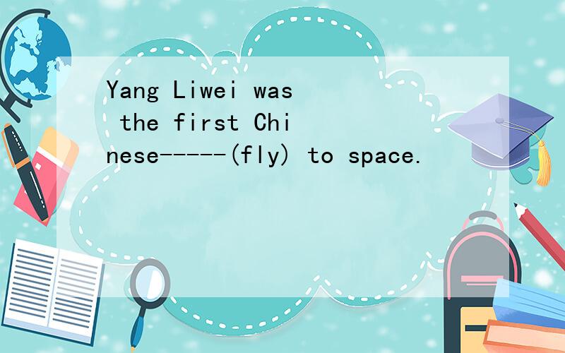 Yang Liwei was the first Chinese-----(fly) to space.