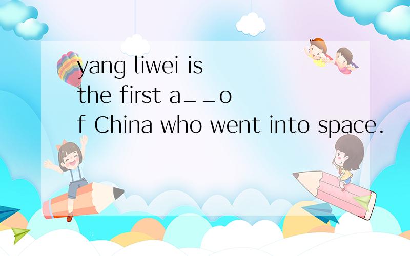 yang liwei is the first a__of China who went into space.
