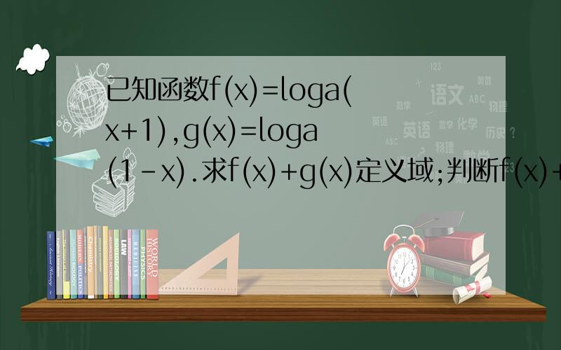 已知函数f(x)=loga(x+1),g(x)=loga(1-x).求f(x)+g(x)定义域;判断f(x)+g(x)的奇偶性