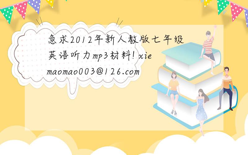 急求2012年新人教版七年级英语听力mp3材料! xiemaomao003@126.com