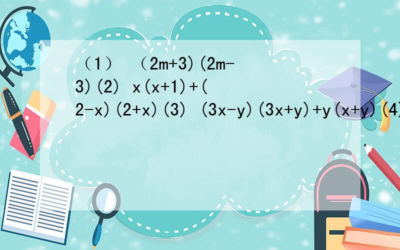 （1） （2m+3)(2m-3)(2) x(x+1)+(2-x)(2+x)(3) (3x-y)(3x+y)+y(x+y)(4) (a+二分之一b)(a-二分之一b）-(3a-2b)(3a+2b)